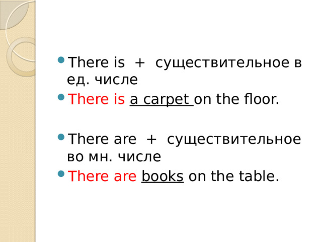 There is + существительное в ед. числе There is a carpet on the floor. There are + существительное во мн. числе There are  books