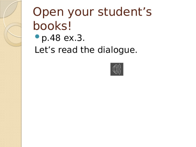 Open your student’s books! p.48 ex.3. Let’s read the dialogue.