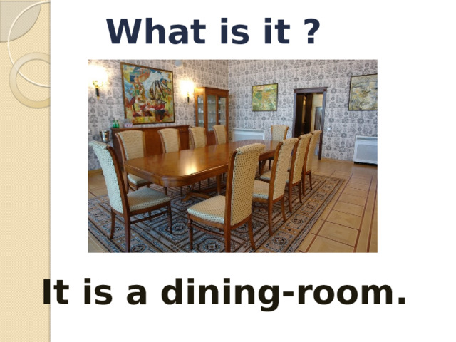 What is it ? It is a dining-room.