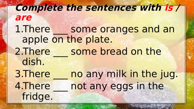 Complete the sentences with is / are
