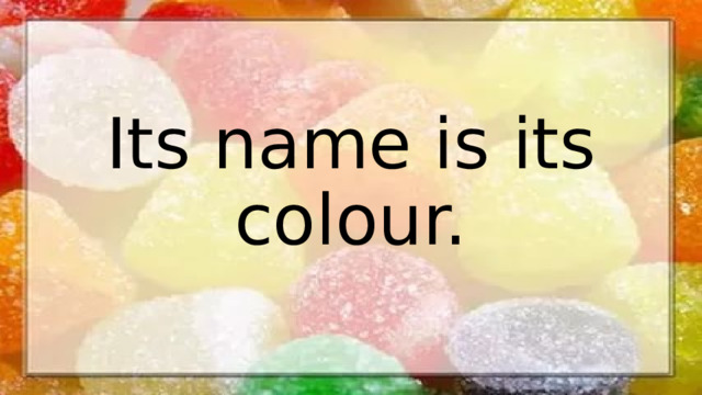 Its name is its colour.