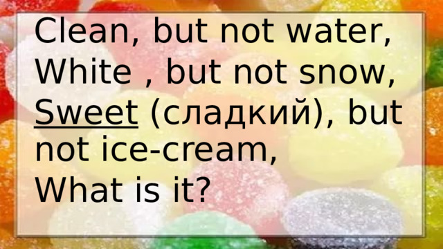 Clean, but not water, White , but not snow, Sweet (сладкий), but not ice-cream, What is it?