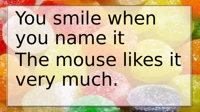 You smile when you name it The mouse likes it very much.