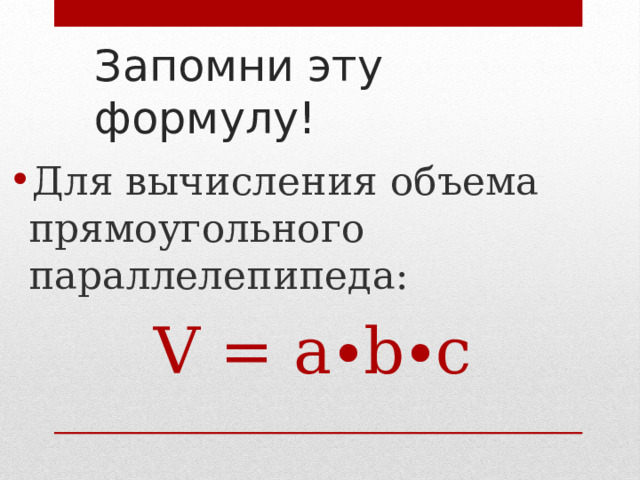 Запомни эту формулу! Для вычисления объема прямоугольного параллелепипеда: V = a ∙b∙c