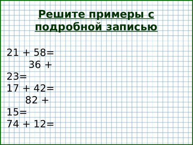 Решите примеры с подробной записью 21 + 58= 36 + 23= 17 + 42= 82 + 15= 74 + 12=