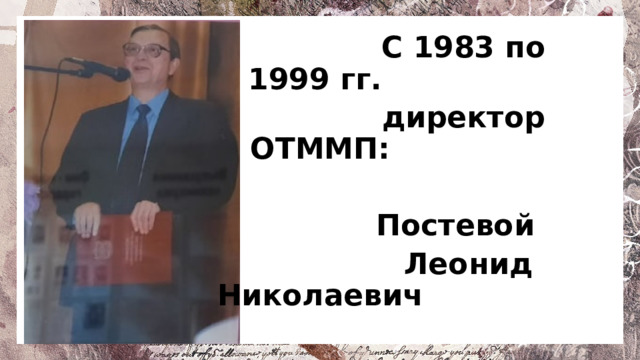 С 1983 по 1999 гг.  директор ОТММП:  Постевой  Леонид Николаевич