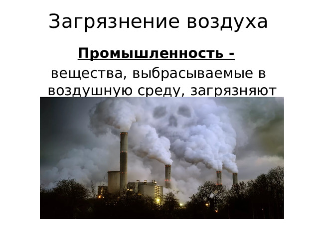 Загрязнение воздуха Промышленность -  вещества, выбрасываемые в воздушную среду, загрязняют воздух вредными веществами.