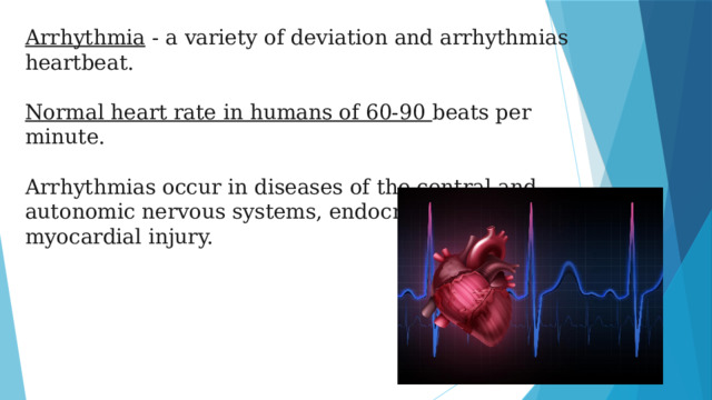 Arrhythmia - a variety of deviation and arrhythmias heartbeat.  Normal heart rate in humans of 60-90 beats per minute. Arrhythmias occur in diseases of the central and autonomic nervous systems, endocrine diseases, myocardial injury.