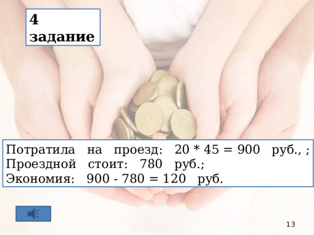 4 задание Потратила на проезд: 20 * 45 = 900 руб., ; Проездной стоит: 780 руб.; Экономия: 900 - 780 = 120 руб.