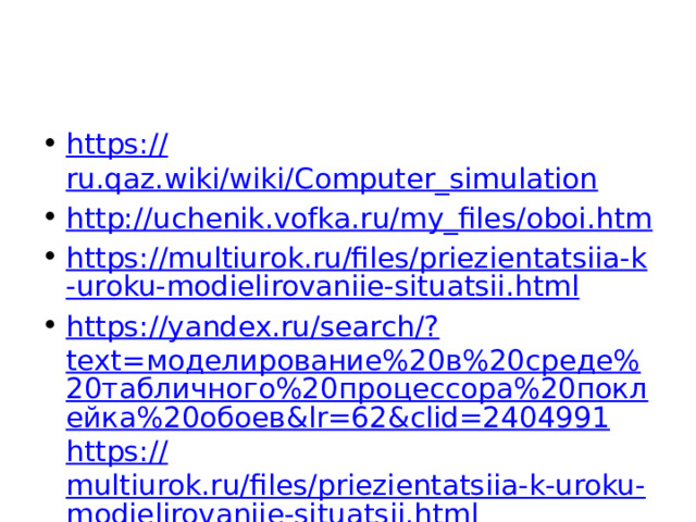 https:// ru.qaz.wiki/wiki/Computer_simulation http:// uchenik.vofka.ru/my_files/oboi.htm https://multiurok.ru/files/priezientatsiia-k-uroku-modielirovaniie-situatsii.html https://yandex.ru/search/? text=моделирование%20в%20среде%20табличного%20процессора%20поклейка%20обоев&lr=62&clid=2404991 https:// multiurok.ru/files/priezientatsiia-k-uroku-modielirovaniie-situatsii.html https://fb.ru/article/274518/habbard-elbert-foto-i-biografiya