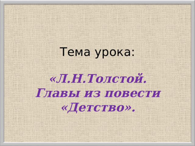 Тема урока: «Л.Н.Толстой . Главы из повести «Детство».
