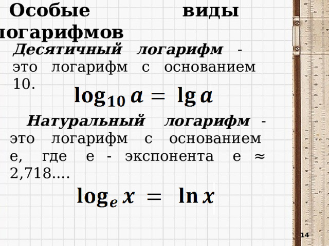 Особые виды логарифмов Десятичный логарифм - это логарифм с основанием 10. Натуральный логарифм - это логарифм с основанием e, где e - экспонента e ≈ 2,718....