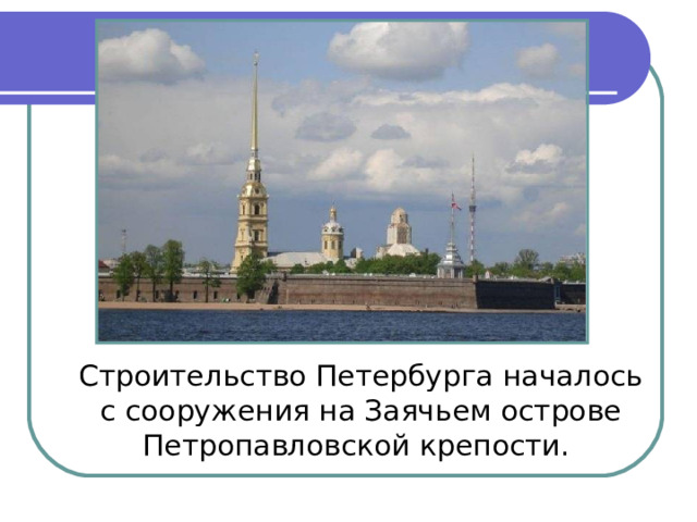Строительство Петербурга началось с сооружения на Заячьем острове Петропавловской крепости.