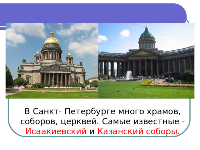 В Санкт- Петербурге много храмов, соборов, церквей. Самые известные - Исаакиевский и Казанский соборы .
