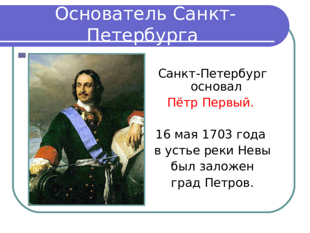 Основатель Санкт-Петербурга Санкт-Петербург основал Пётр Первый.  16 мая 1703 года в устье реки Невы  был заложен град Петров.
