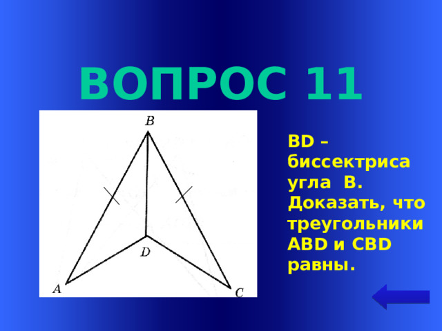 Вопрос 11 BD – биссектриса угла В. Доказать, что треугольники ABD и CBD равны. Welcome to Power Jeopardy   © Don Link, Indian Creek School, 2004 You can easily customize this template to create your own Jeopardy game. Simply follow the step-by-step instructions that appear on Slides 1-3.
