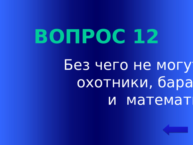 Вопрос 12 Без чего не могут обойтись  охотники, барабанщики и математики? Welcome to Power Jeopardy   © Don Link, Indian Creek School, 2004 You can easily customize this template to create your own Jeopardy game. Simply follow the step-by-step instructions that appear on Slides 1-3.