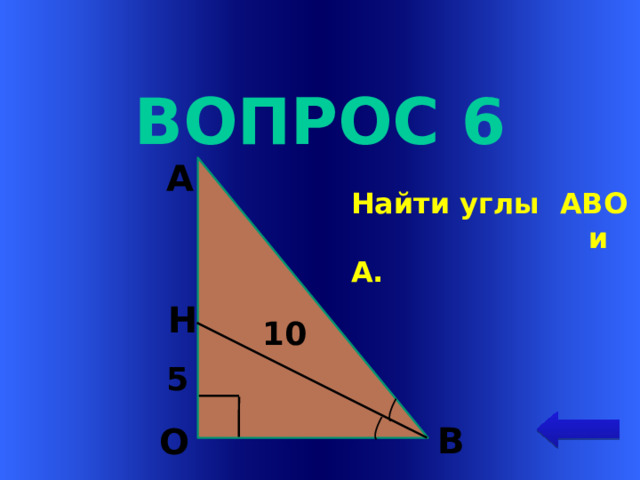 Вопрос 6 А  Найти углы АВО  и А. Н Welcome to Power Jeopardy   © Don Link, Indian Creek School, 2004 You can easily customize this template to create your own Jeopardy game. Simply follow the step-by-step instructions that appear on Slides 1-3. 10 5 В О