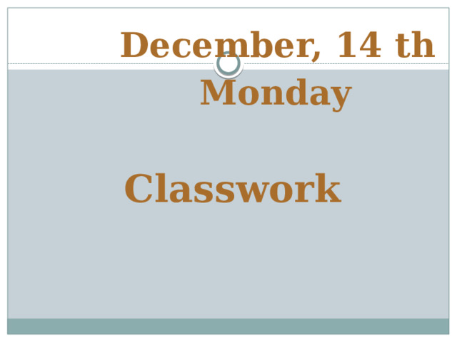 December, 14 th  Monday   Classwork