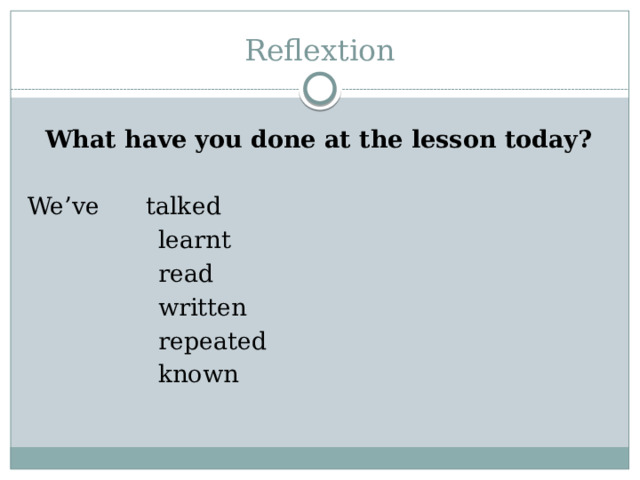 Reflextion What have you done at the lesson today? We’ve talked  learnt  read  written  repeated  known