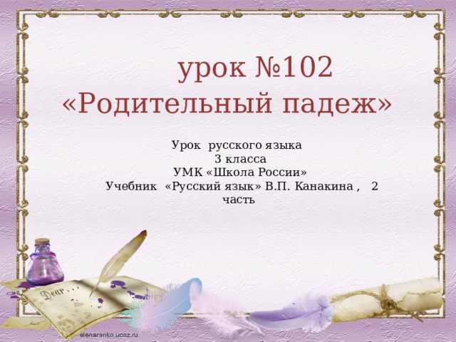 урок №102 «Родительный падеж» Урок русского языка 3 класса УМК «Школа России» Учебник «Русский язык» В.П. Канакина , 2 часть