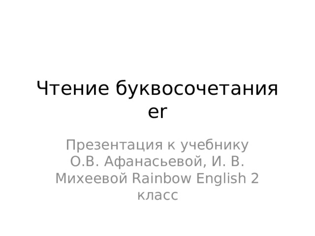Чтение буквосочетания er Презентация к учебнику О.В. Афанасьевой, И. В. Михеевой Rainbow English 2 класс