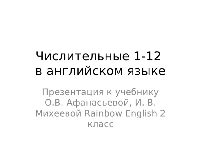 Числительные 1-12  в английском языке Презентация к учебнику О.В. Афанасьевой, И. В. Михеевой Rainbow English 2 класс