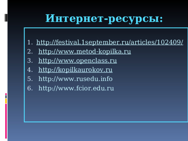 Интернет-ресурсы:   http://festival.1september.ru/articles/102409/  http://www.metod-kopilka.ru  http://www.openclass.ru  http://kopilkaurokov.ru  http://www.rusedu.info  http://www.fcior.edu.ru   