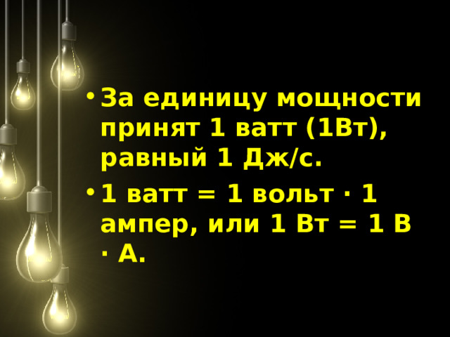 За единицу мощности принят 1 ватт (1Вт), равный 1 Дж/с. 1 ватт = 1 вольт · 1 ампер, или 1 Вт = 1 В · А.