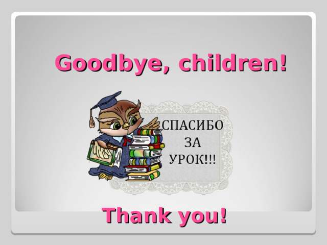 Goodbye, children! Thank you!