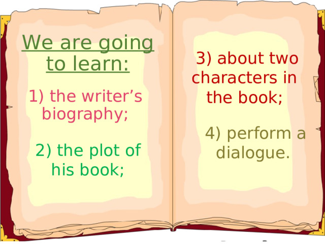 We are going to learn:  3) about two characters in the book; 1) the writer’s biography;  4) perform a dialogue. 2) the plot of his book;