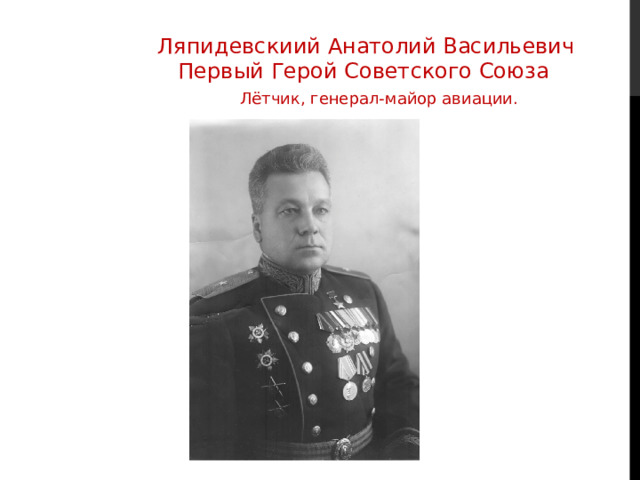 Ля­пи­девс­киий Анатолий Васильевич  Первый Герой Советского Союза  Лётчик, генерал-майор авиации.