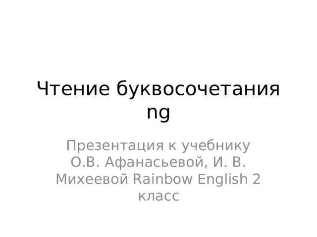 Чтение буквосочетания ng Презентация к учебнику О.В. Афанасьевой, И. В. Михеевой Rainbow English 2 класс