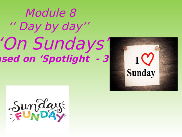 Module 8  ‘‘ Day by day’’  ‘On Sundays’  Based on ‘Spotlight - 3’