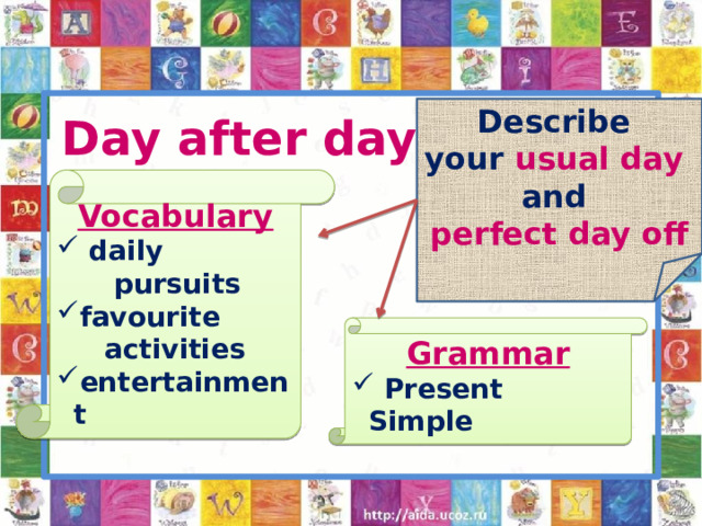 Describe your usual day and perfect day off Day after day Vocabulary  daily  pursuits favourite  activities entertainment Grammar