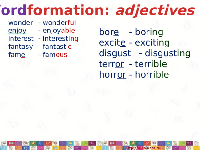 Word formation: adjectives wonder  - wonder ful enjoy   - enjoy able interest  - interest ing fantasy  - fantast ic fam e   - fam ous bor e  - bor ing excit e  - excit ing disgust  - disgust ing terr or  - terr ible horr or  - horr ible 10/12/2022