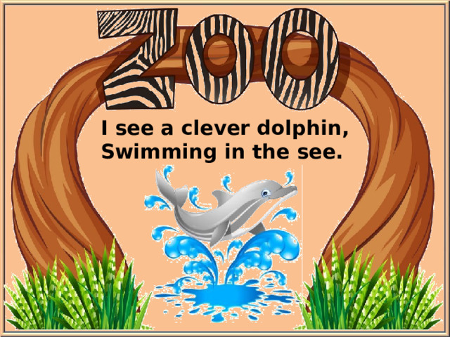 I see a clever dolphin, Swimming in the see.