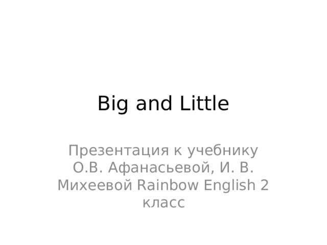 Big and Little Презентация к учебнику О.В. Афанасьевой, И. В. Михеевой Rainbow English 2 класс