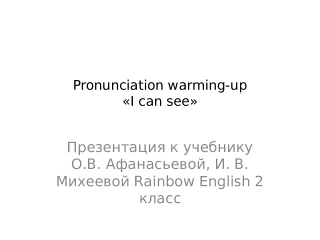 Pronunciation warming-up  «I can see»   Презентация к учебнику О.В. Афанасьевой, И. В. Михеевой Rainbow English 2 класс