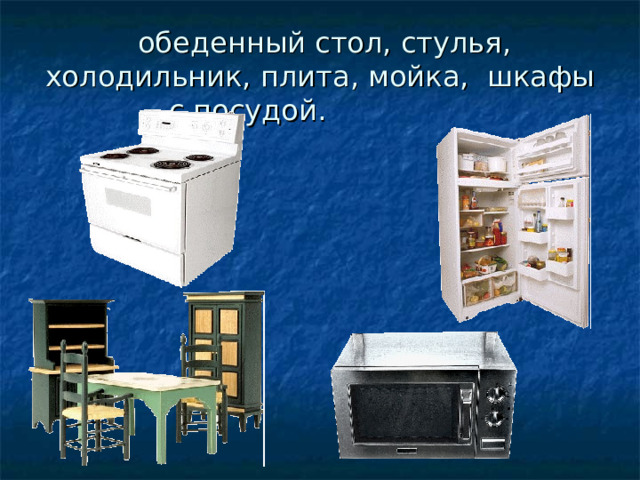 обеденный стол, стулья, холодильник, плита, мойка, шкафы с посудой.