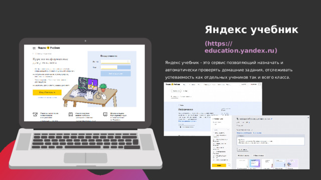 Яндекс учебник (https:// education.yandex.ru) Яндекс учебник - это сервис позволяющий назначать и автоматически проверять домашние задания, отслеживать успеваемость как отдельных учеников так и всего класса.