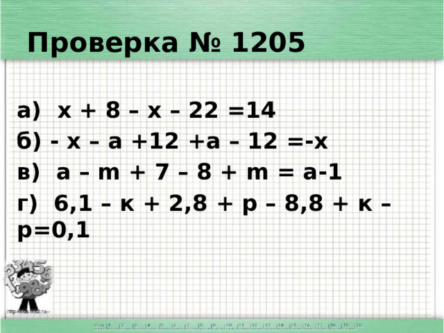 Проверка № 1205 а) х + 8 – х – 22 =14 б) - х – а +12 +а – 12 =-х в) а – m + 7 – 8 + m = а-1 г) 6,1 – к + 2,8 + р – 8,8 + к – р=0,1