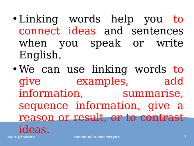 Linking words help you to connect ideas and sentences when you speak or write English. We can use linking words to give examples, add information, summarise, sequence information, give a reason or result, or to contrast ideas.