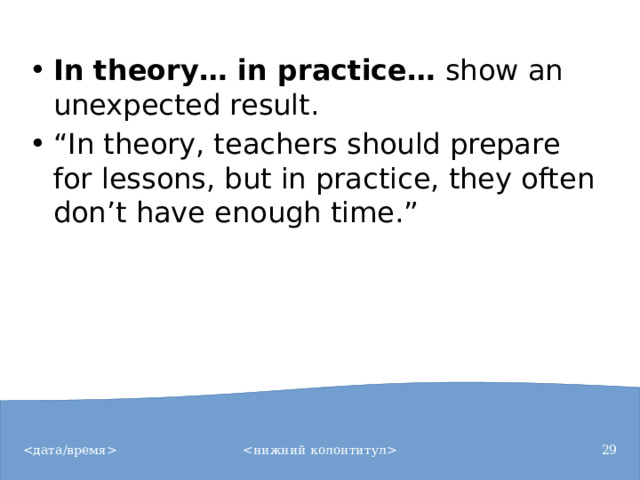 In theory… in practice…  show an unexpected result. “ In theory, teachers should prepare for lessons, but in practice, they often don’t have enough time.”