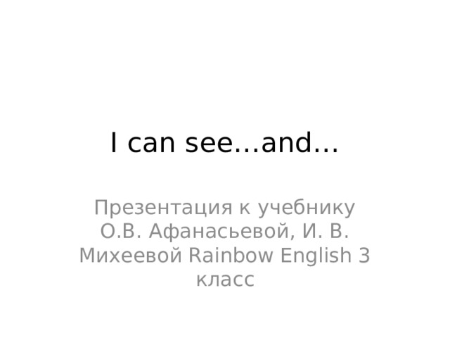 I can see…and… Презентация к учебнику О.В. Афанасьевой, И. В. Михеевой Rainbow English 3 класс