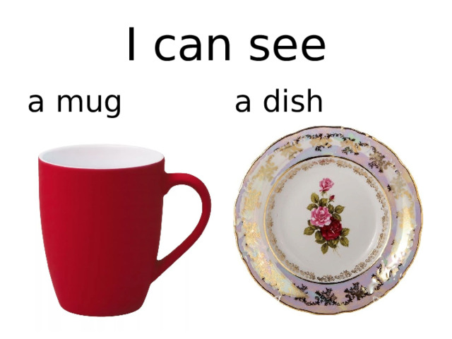 I can see a mug a dish