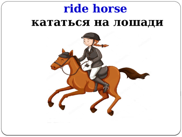 ride horse   кататься на лошади