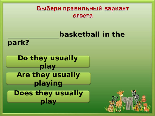 _______________basketball in the park? Do they usually play Are they usually playing Does they usually play