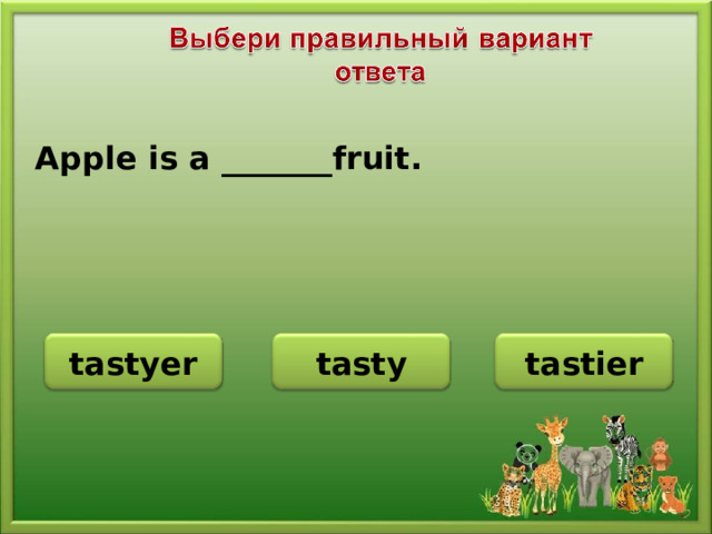 Apple is a _______fruit. tasty tastyer tastier