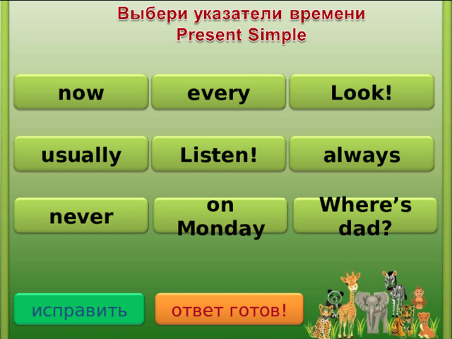 Look! every now usually Listen! always never on Monday Where’s dad? ответ готов! исправить
